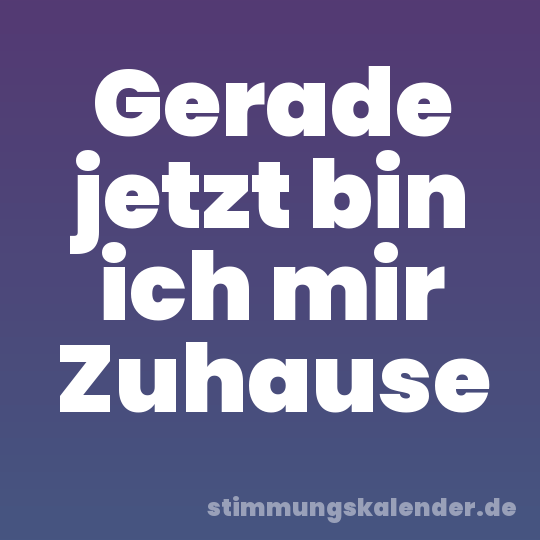 Gerade jetzt bin ich mir Zuhause