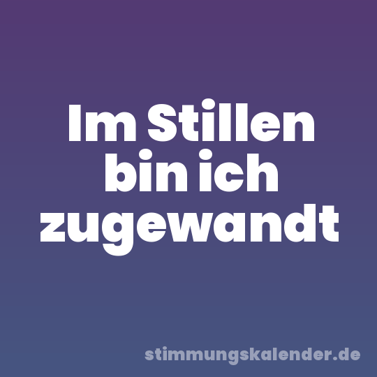 Im Stillen bin ich zugewandt