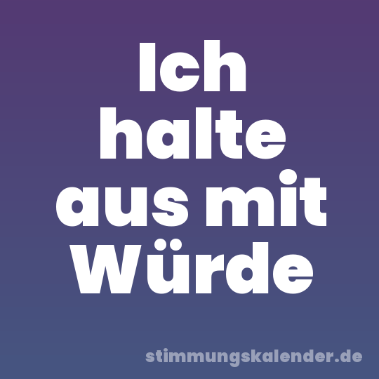 Ich halte aus mit Würde
