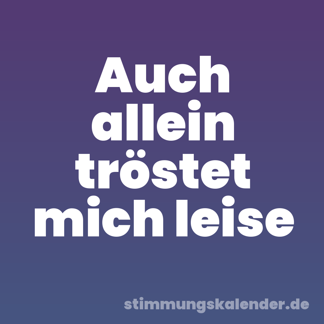 Auch allein tröstet mich leise