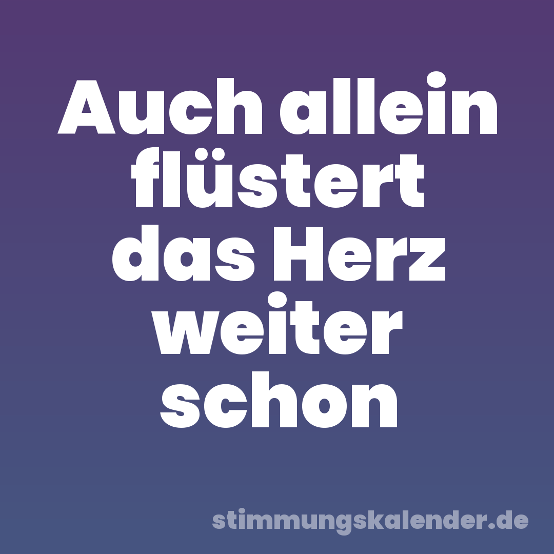 Auch allein flüstert das Herz weiter schon
