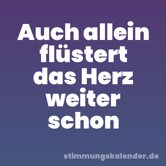 Auch allein flüstert das Herz weiter schon