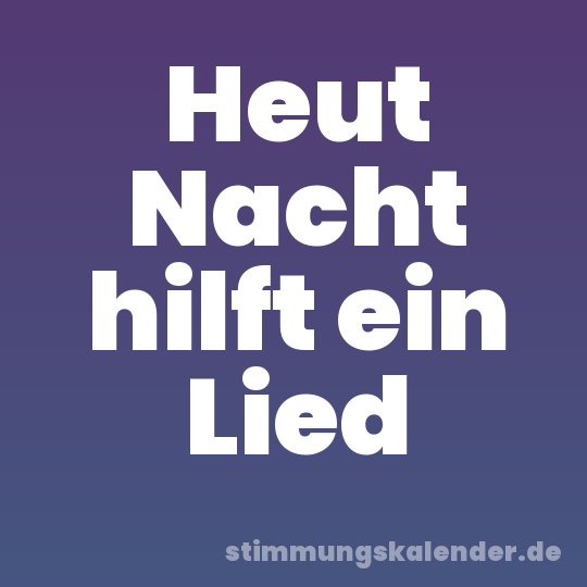 Heut Nacht hilft ein Lied