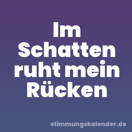 Im Schatten ruht mein Rücken
