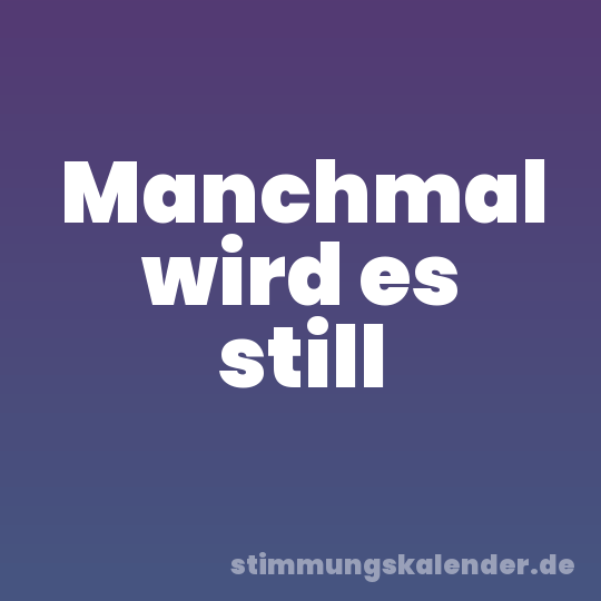 Manchmal wird es still
