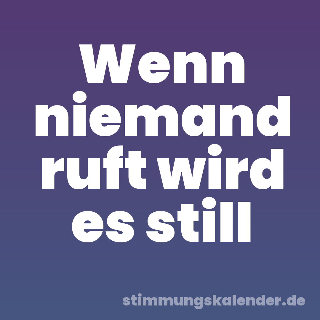 Wenn niemand ruft wird es still