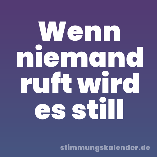 Wenn niemand ruft wird es still
