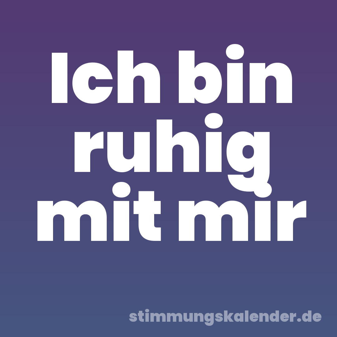 Ich bin ruhig mit mir