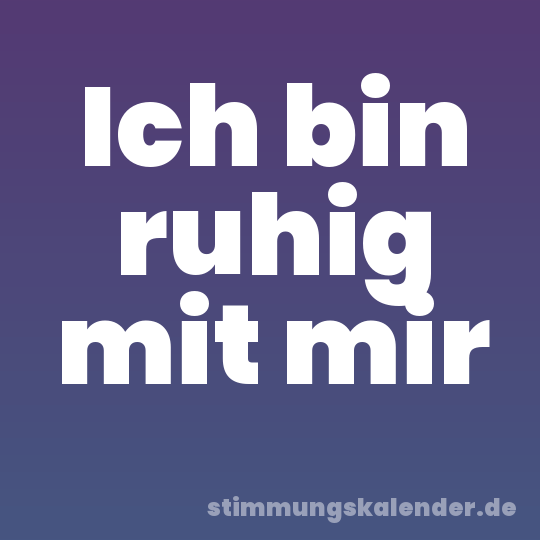 Ich bin ruhig mit mir