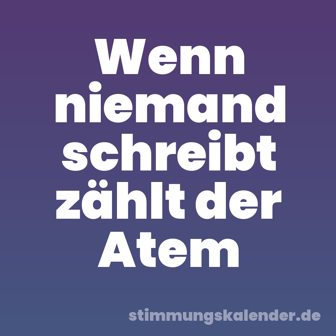 Wenn niemand schreibt zählt der Atem