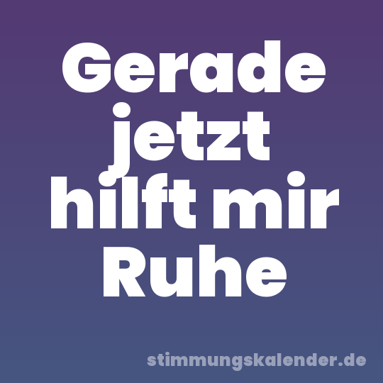 Gerade jetzt hilft mir Ruhe
