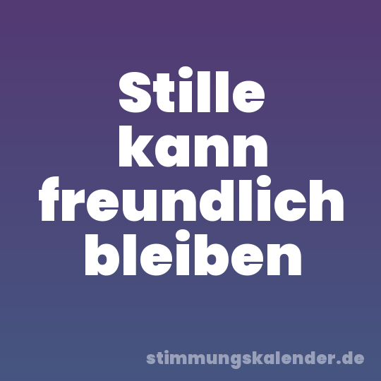 Stille kann freundlich bleiben