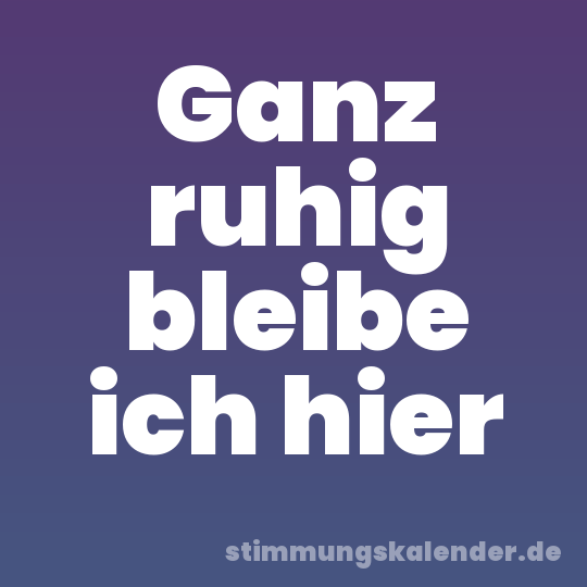 Ganz ruhig bleibe ich hier