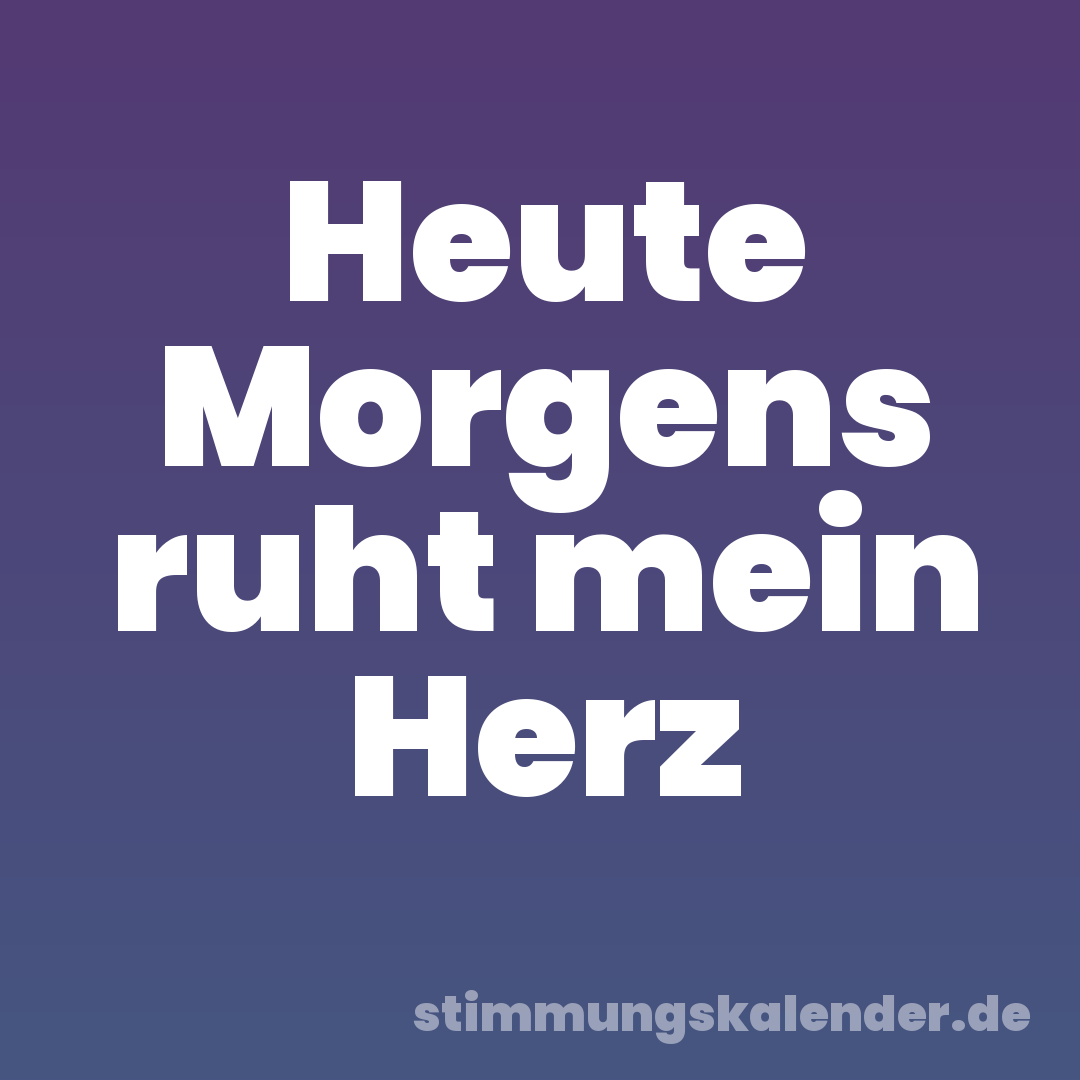 Heute Morgens ruht mein Herz
