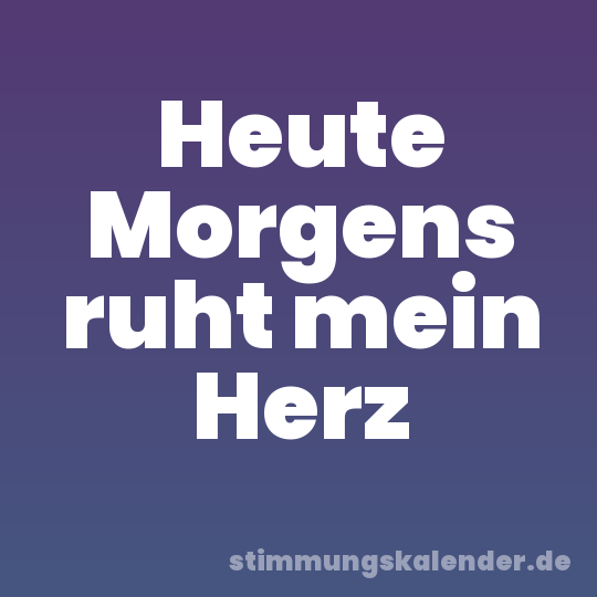 Heute Morgens ruht mein Herz