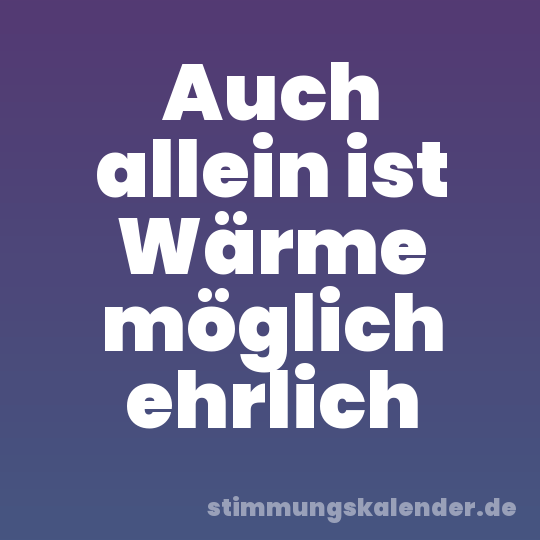 Auch allein ist Wärme möglich ehrlich