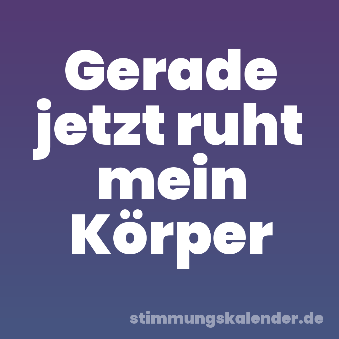 Gerade jetzt ruht mein Körper