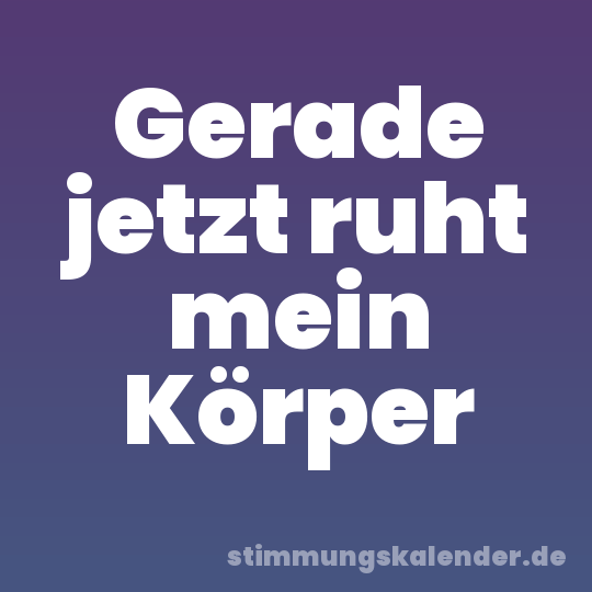 Gerade jetzt ruht mein Körper