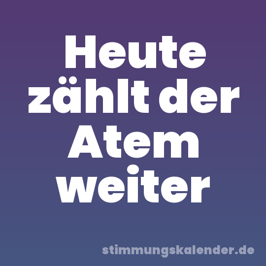 Heute zählt der Atem weiter