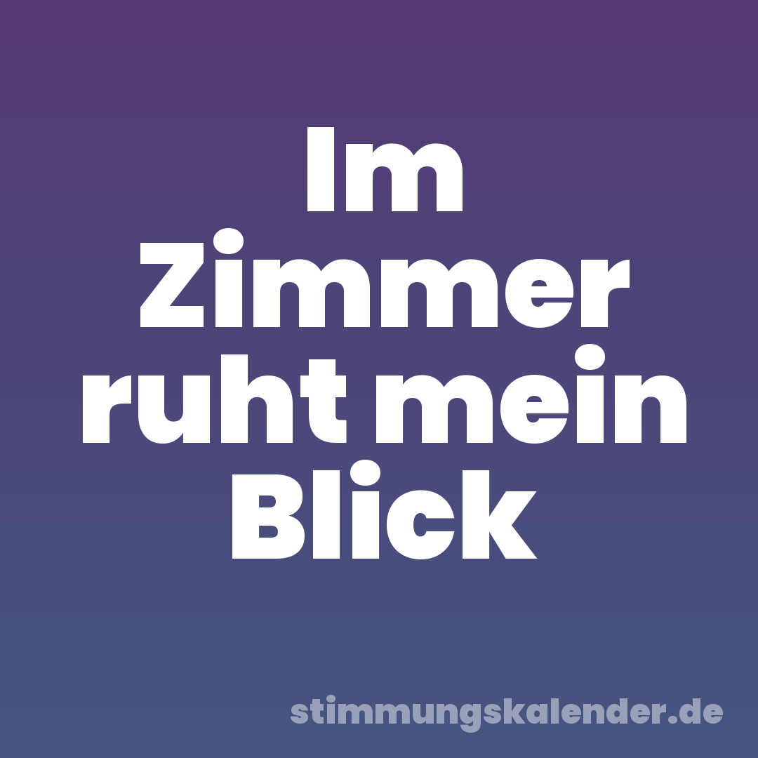 Im Zimmer ruht mein Blick