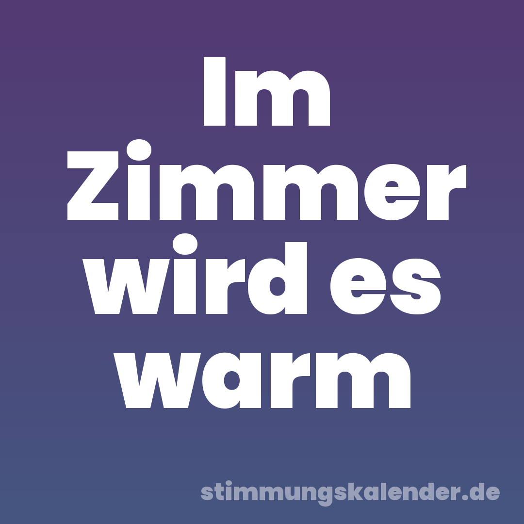 Im Zimmer wird es warm