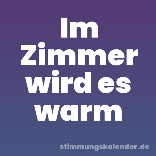 Im Zimmer wird es warm