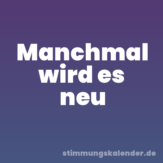 Manchmal wird es neu