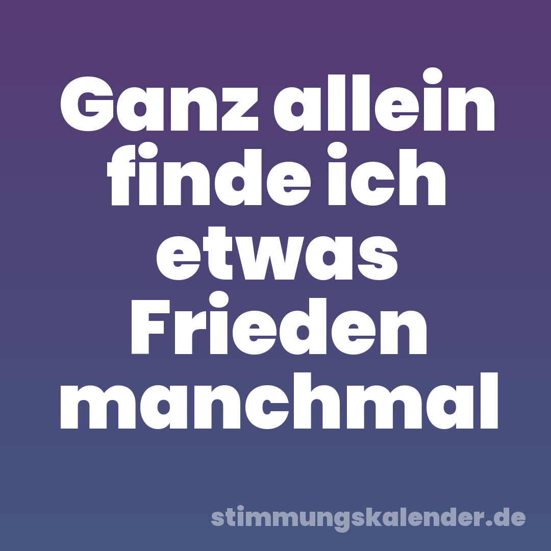 Ganz allein finde ich etwas Frieden manchmal
