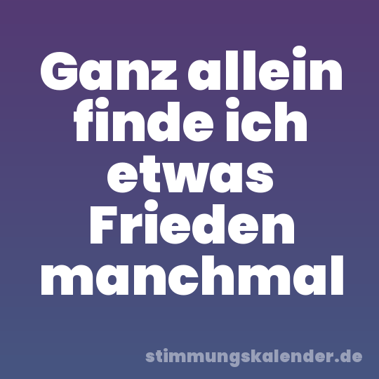 Ganz allein finde ich etwas Frieden manchmal