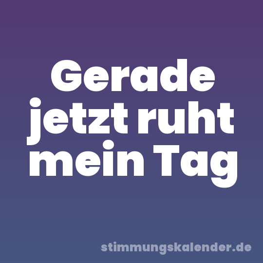Gerade jetzt ruht mein Tag