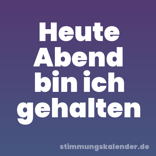 Heute Abend bin ich gehalten