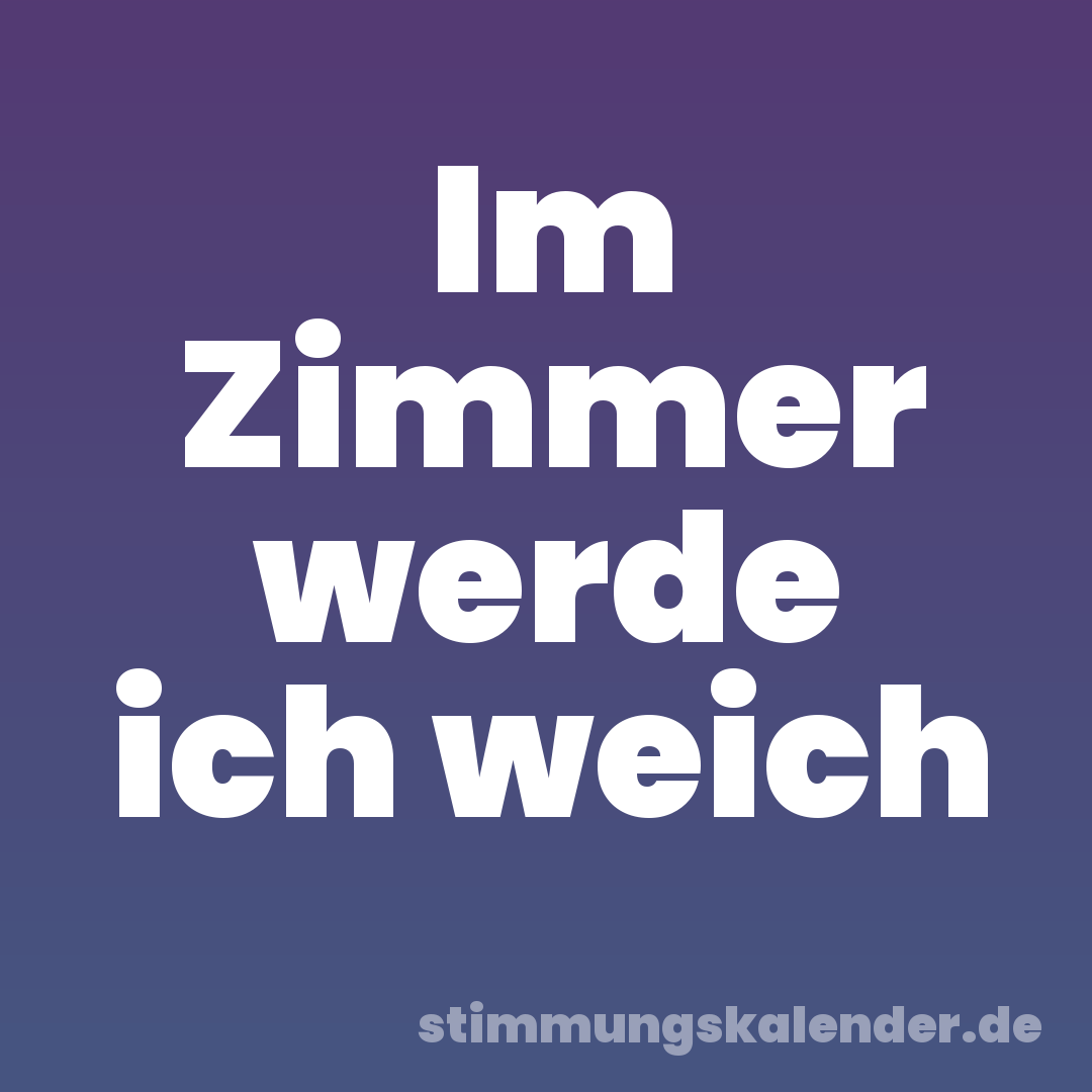 Im Zimmer werde ich weich