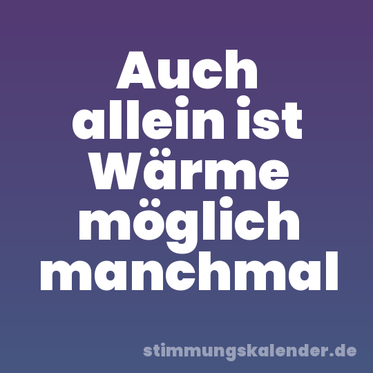 Auch allein ist Wärme möglich manchmal