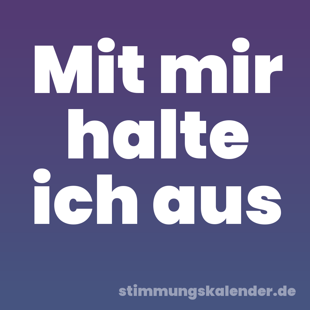 Mit mir halte ich aus