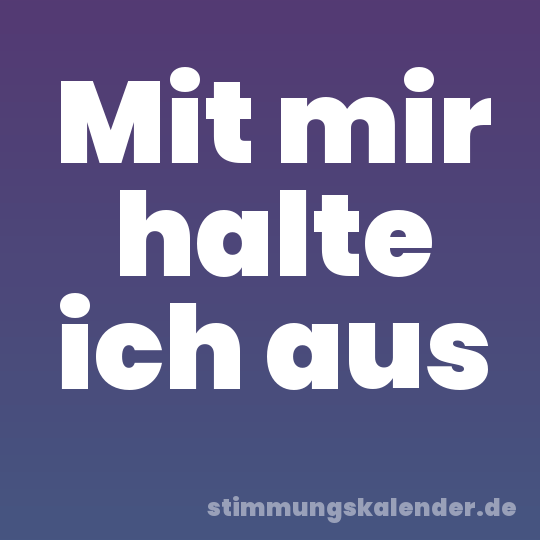 Mit mir halte ich aus