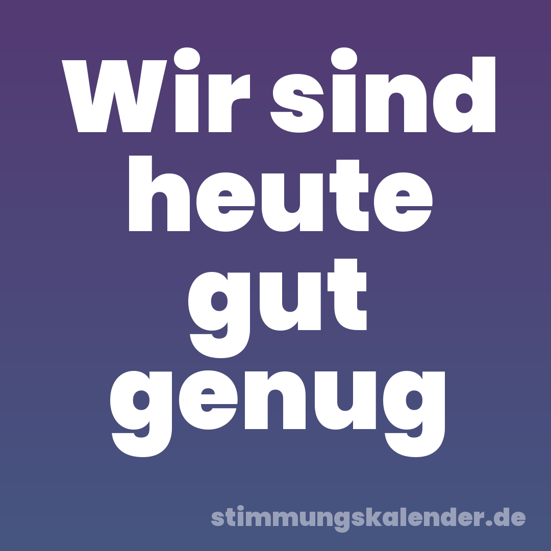 Wir sind heute gut genug
