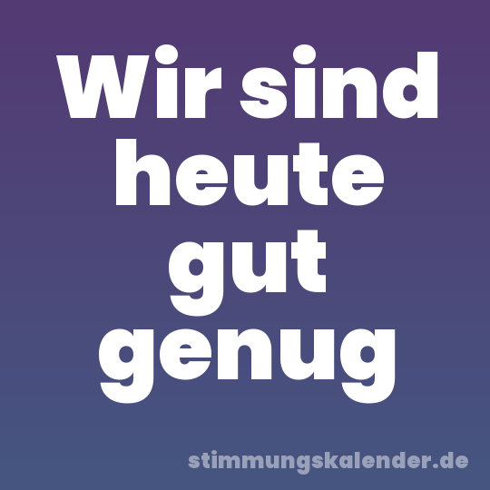 Wir sind heute gut genug