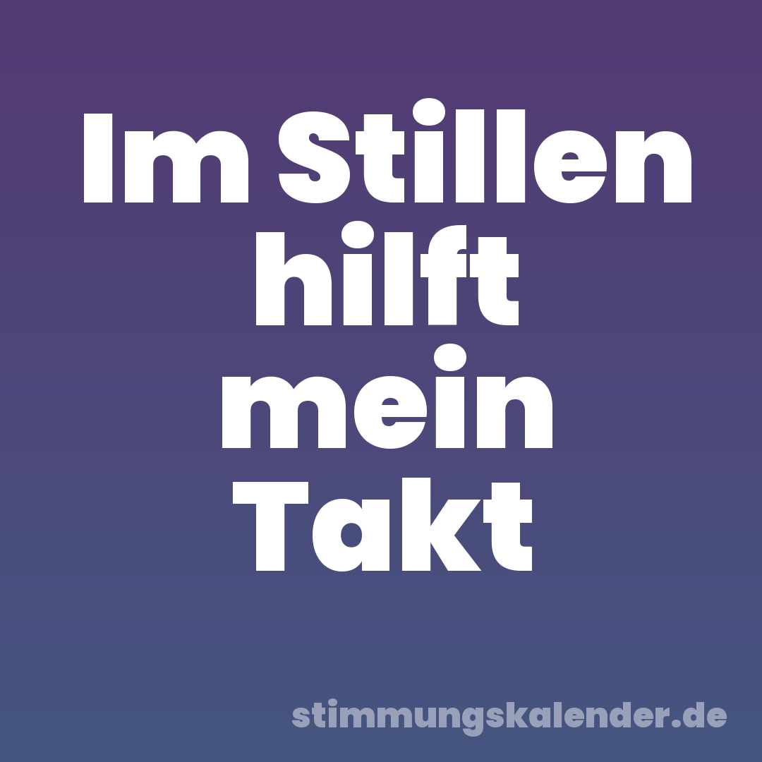 Im Stillen hilft mein Takt