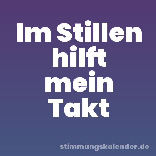 Im Stillen hilft mein Takt