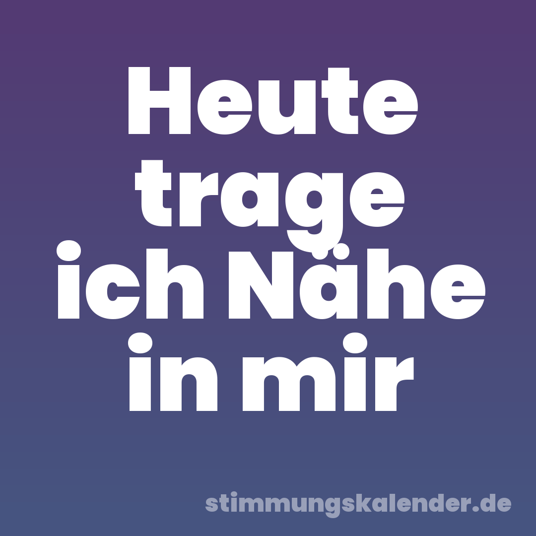 Heute trage ich Nähe in mir