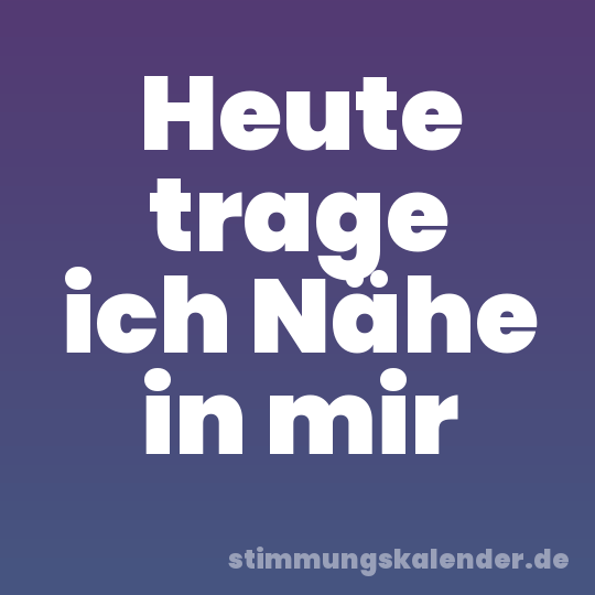 Heute trage ich Nähe in mir