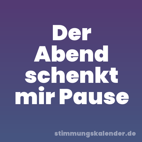 Der Abend schenkt mir Pause