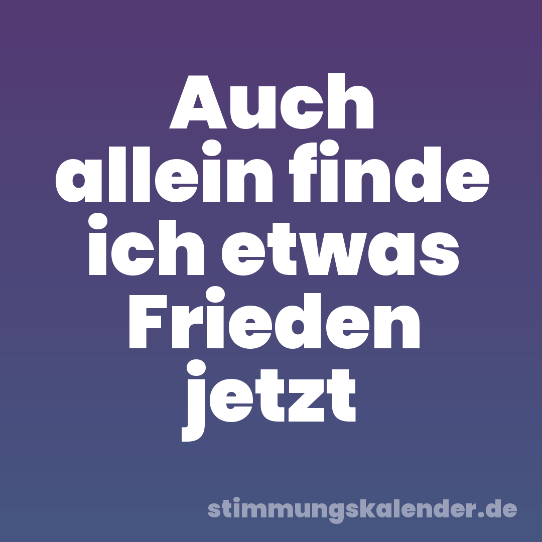 Auch allein finde ich etwas Frieden jetzt
