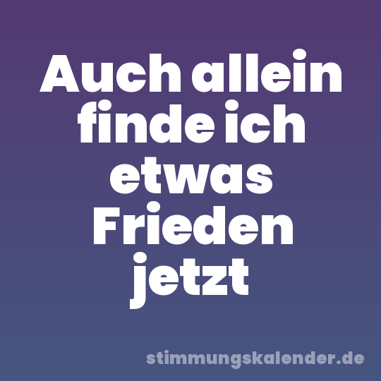 Auch allein finde ich etwas Frieden jetzt