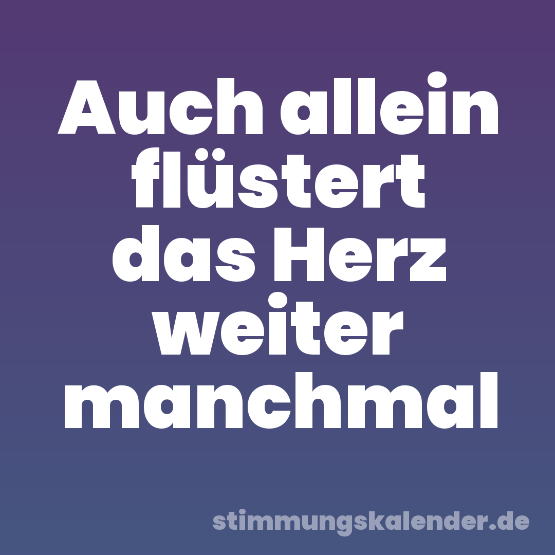 Auch allein flüstert das Herz weiter manchmal