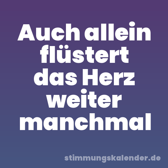 Auch allein flüstert das Herz weiter manchmal