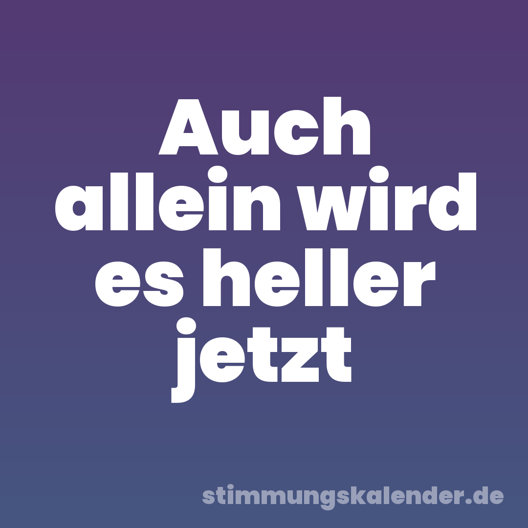 Auch allein wird es heller jetzt