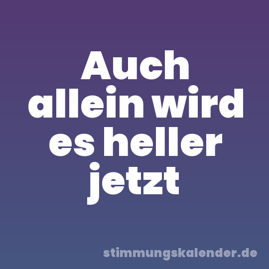 Auch allein wird es heller jetzt