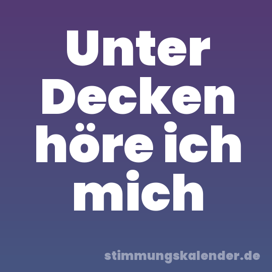 Unter Decken höre ich mich