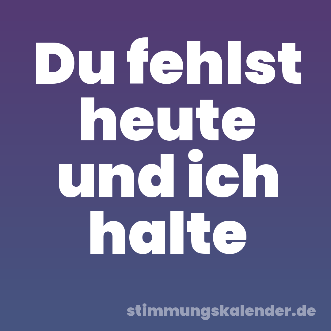 Du fehlst heute und ich halte